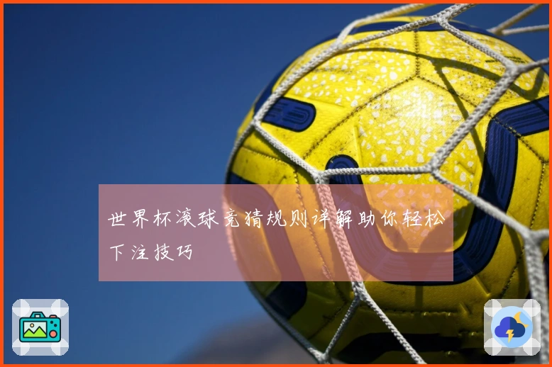 世界杯滚球竞猜规则详解助你轻松下注技巧