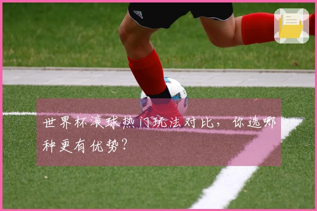 世界杯滚球热门玩法对比，你选哪种更有优势？