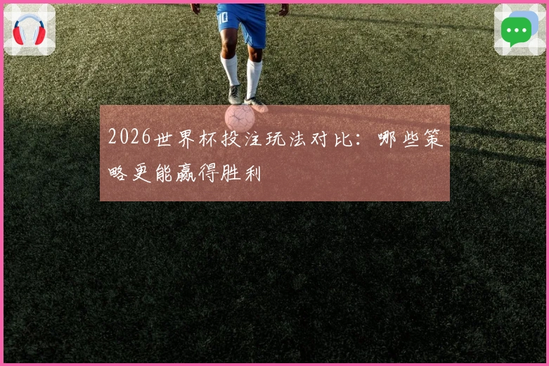 2026世界杯投注玩法对比：哪些策略更能赢得胜利