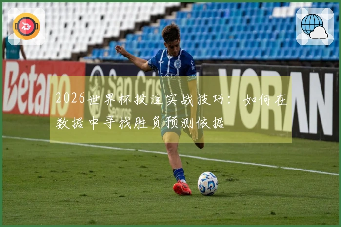 2026世界杯投注实战技巧：如何在数据中寻找胜负预测依据