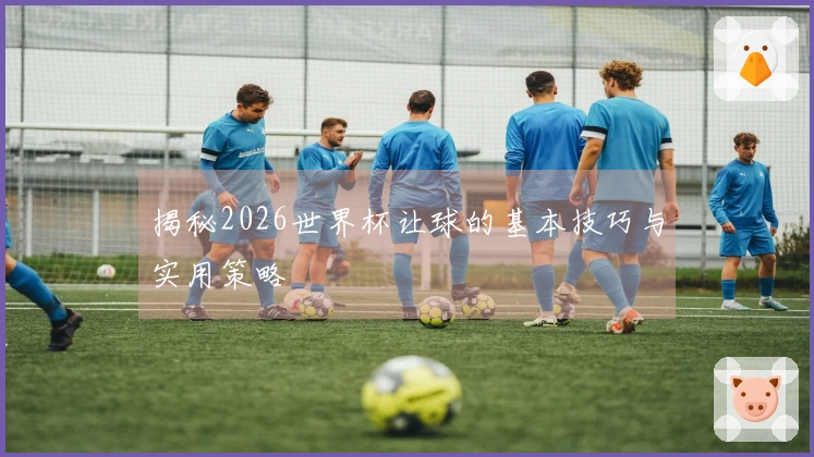 揭秘2026世界杯让球的基本技巧与实用策略