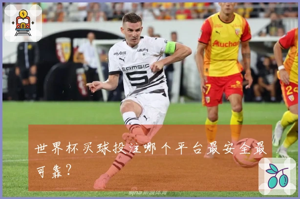 世界杯买球投注哪个平台最安全最可靠？