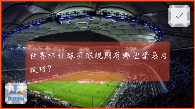 世界杯让球买球规则有哪些禁忌与技巧？